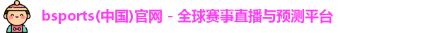 bsports(中国)官网 - 全球赛事直播与预测平台